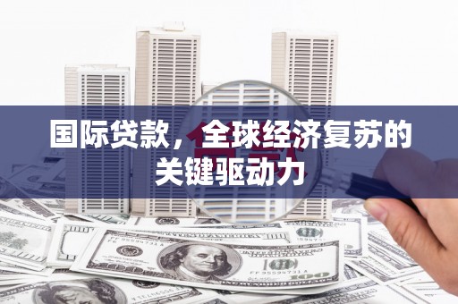 太白国际贷款，全球经济复苏的关键驱动力