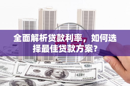 太白全面解析贷款利率，如何选择最佳贷款方案？