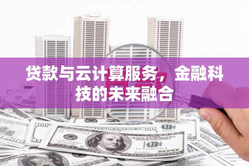 太白贷款与云计算服务，金融科技的未来融合