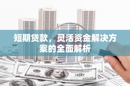 太白短期贷款，灵活资金解决方案的全面解析