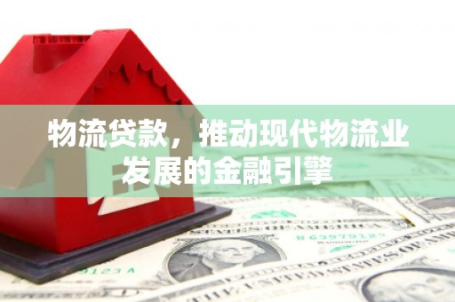 太白物流贷款，推动现代物流业发展的金融引擎