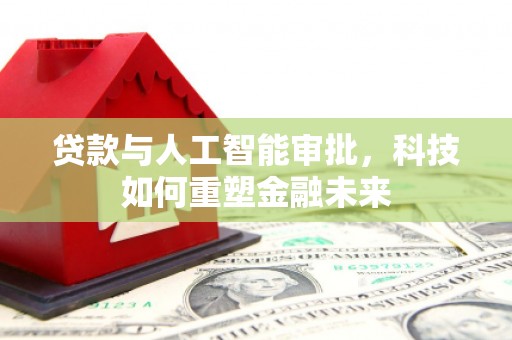 太白贷款与人工智能审批，科技如何重塑金融未来