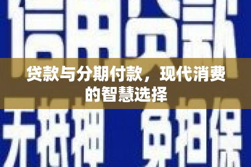 太白贷款与分期付款，现代消费的智慧选择