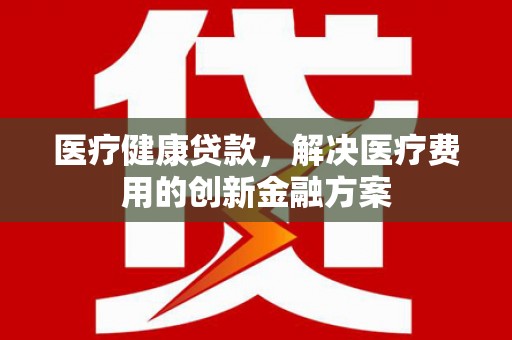 太白医疗健康贷款，解决医疗费用的创新金融方案