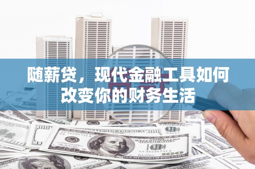 太白随薪贷，现代金融工具如何改变你的财务生活