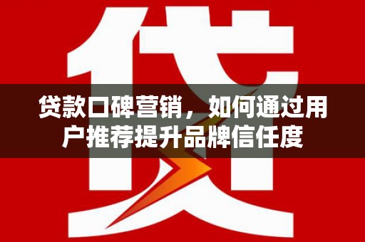 太白贷款口碑营销，如何通过用户推荐提升品牌信任度