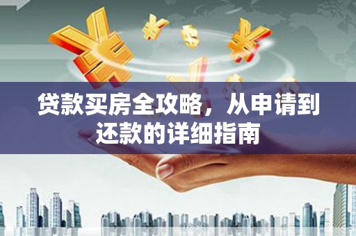 太白贷款买房全攻略，从申请到还款的详细指南