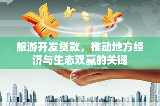 太白旅游开发贷款，推动地方经济与生态双赢的关键