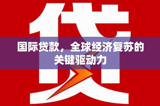 太白国际贷款，全球经济复苏的关键驱动力