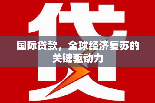 太白国际贷款，全球经济复苏的关键驱动力
