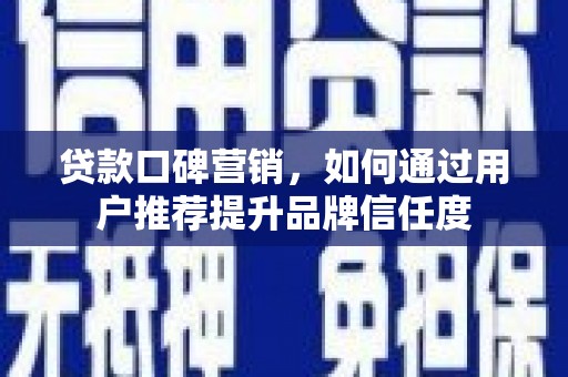 太白贷款口碑营销，如何通过用户推荐提升品牌信任度