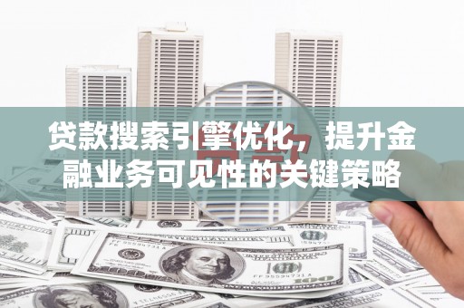 太白贷款搜索引擎优化，提升金融业务可见性的关键策略