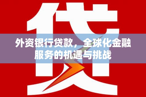 太白外资银行贷款，全球化金融服务的机遇与挑战