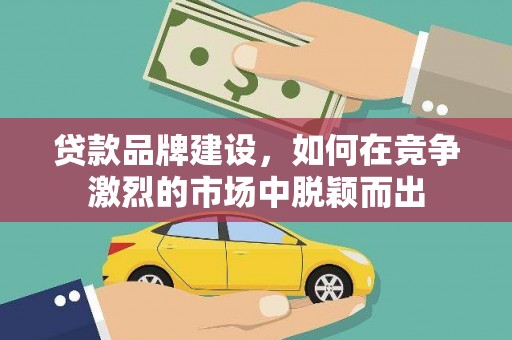 太白贷款品牌建设，如何在竞争激烈的市场中脱颖而出
