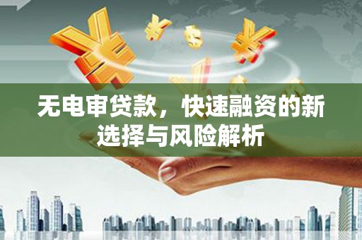 太白无电审贷款，快速融资的新选择与风险解析