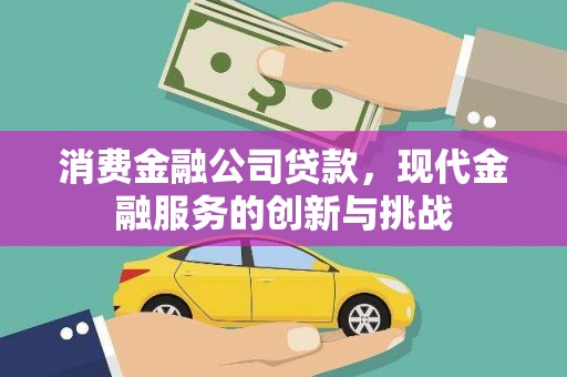 太白消费金融公司贷款，现代金融服务的创新与挑战