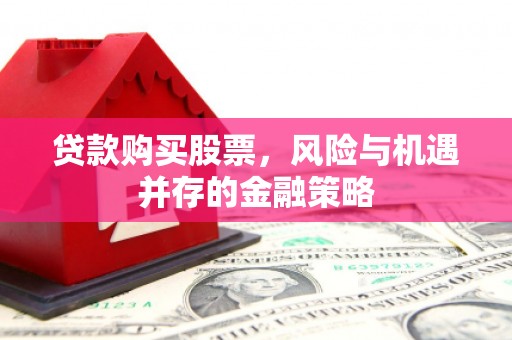 太白贷款购买股票，风险与机遇并存的金融策略