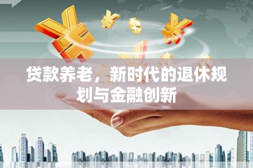太白贷款养老，新时代的退休规划与金融创新