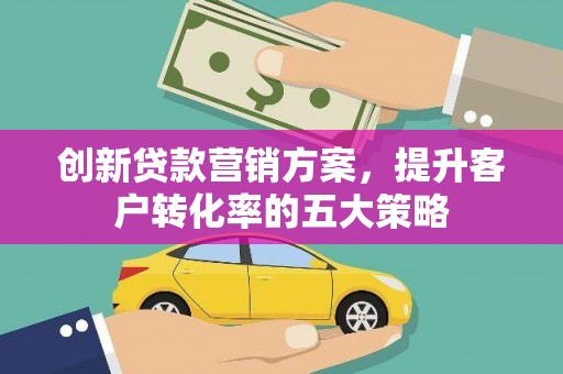 太白创新贷款营销方案，提升客户转化率的五大策略