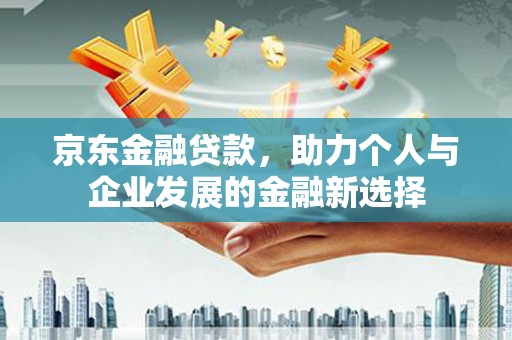 太白京东金融贷款，助力个人与企业发展的金融新选择