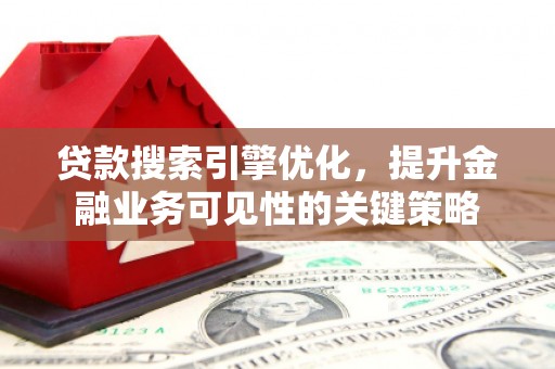 太白贷款搜索引擎优化，提升金融业务可见性的关键策略