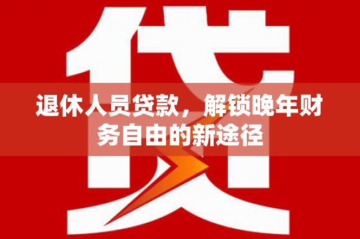 太白退休人员贷款，解锁晚年财务自由的新途径