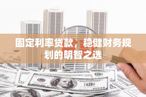 太白固定利率贷款，稳健财务规划的明智之选