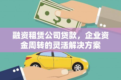 太白融资租赁公司贷款，企业资金周转的灵活解决方案