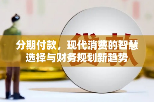 太白分期付款，现代消费的智慧选择与财务规划新趋势
