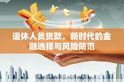 太白退休人员贷款，新时代的金融选择与风险防范