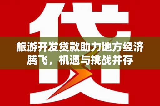 太白旅游开发贷款助力地方经济腾飞，机遇与挑战并存