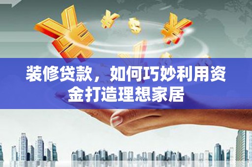 太白装修贷款，如何巧妙利用资金打造理想家居