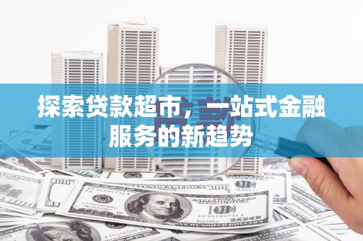 太白探索贷款超市，一站式金融服务的新趋势