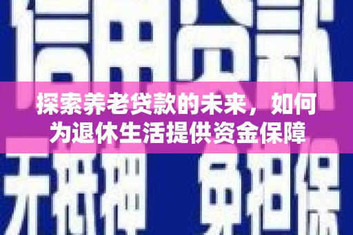 太白探索养老贷款的未来，如何为退休生活提供资金保障