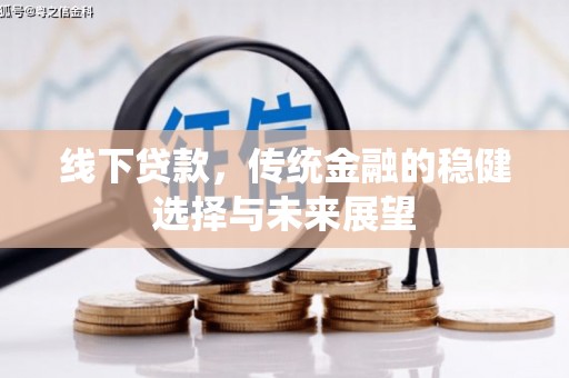 太白线下贷款，传统金融的稳健选择与未来展望