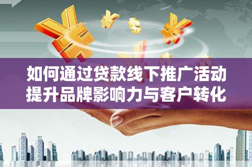 太白如何通过贷款线下推广活动提升品牌影响力与客户转化率