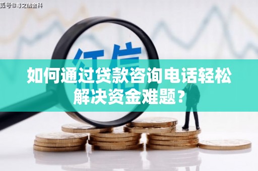 太白如何通过贷款咨询电话轻松解决资金难题？