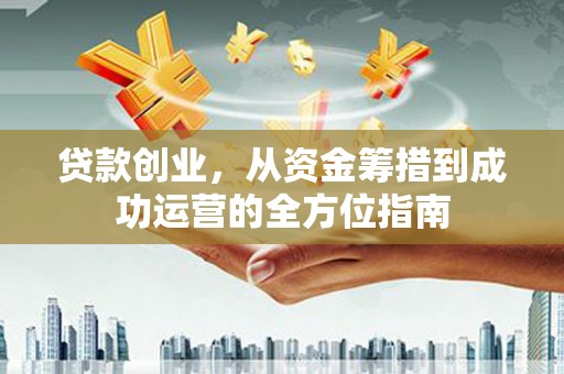 太白贷款创业，从资金筹措到成功运营的全方位指南