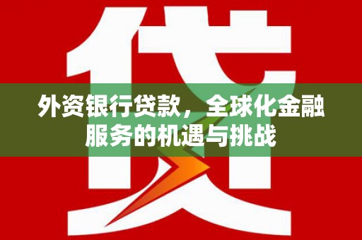 太白外资银行贷款，全球化金融服务的机遇与挑战