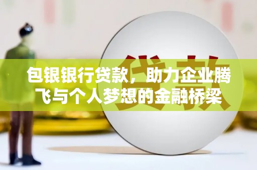 太白包银银行贷款，助力企业腾飞与个人梦想的金融桥梁