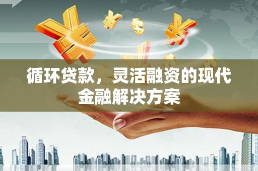 太白循环贷款，灵活融资的现代金融解决方案