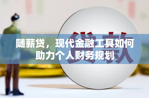 太白随薪贷，现代金融工具如何助力个人财务规划