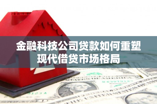 太白金融科技公司贷款如何重塑现代借贷市场格局