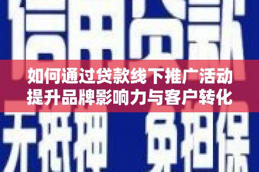 太白如何通过贷款线下推广活动提升品牌影响力与客户转化率