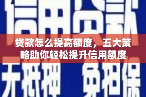 太白贷款怎么提高额度，五大策略助你轻松提升信用额度