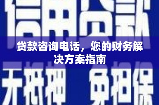 太白贷款咨询电话，您的财务解决方案指南