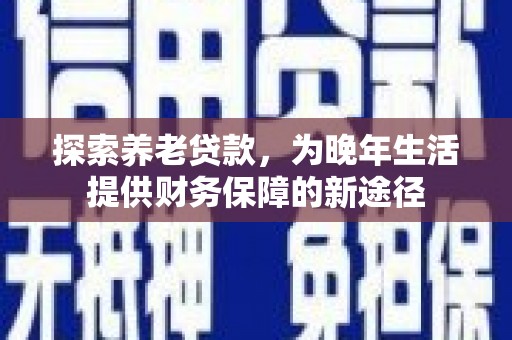 太白探索养老贷款，为晚年生活提供财务保障的新途径