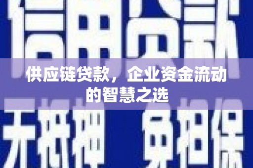 太白供应链贷款，企业资金流动的智慧之选