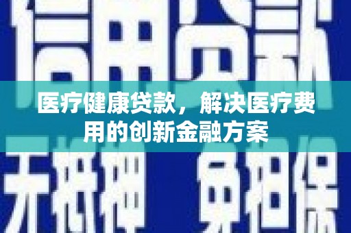 太白医疗健康贷款，解决医疗费用的创新金融方案