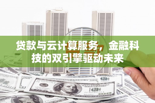 太白贷款与云计算服务，金融科技的双引擎驱动未来